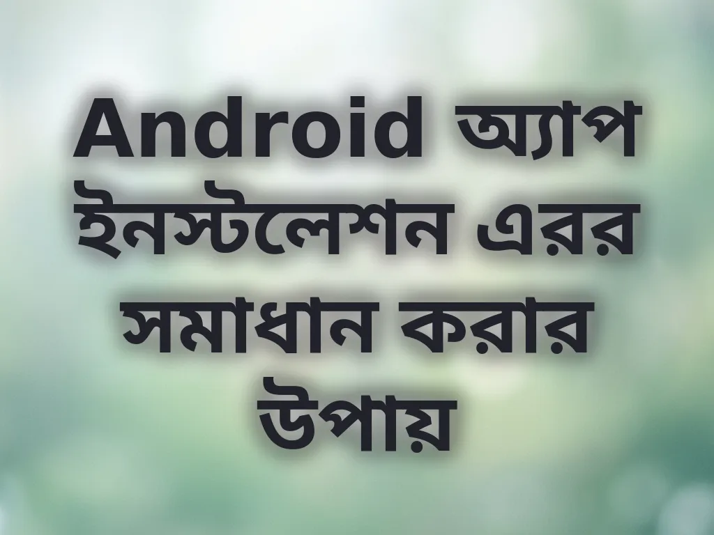 Android অ্যাপ ইনস্টলেশন এরর সমাধান করার উপায়