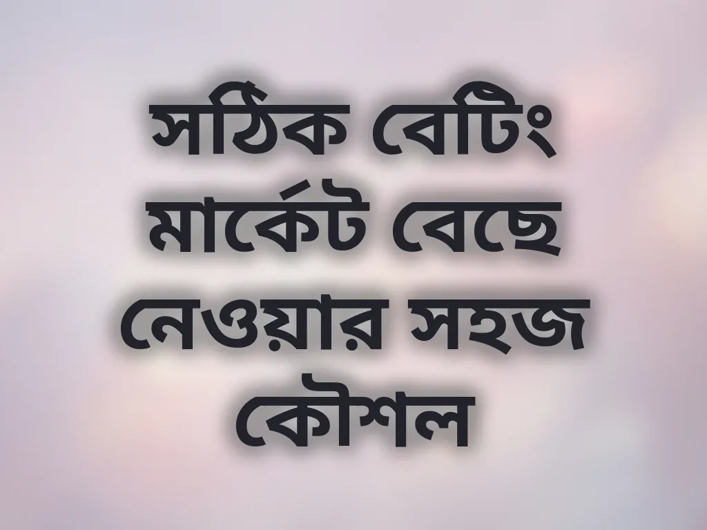 সঠিক বেটিং মার্কেট বেছে নেওয়ার সহজ কৌশল