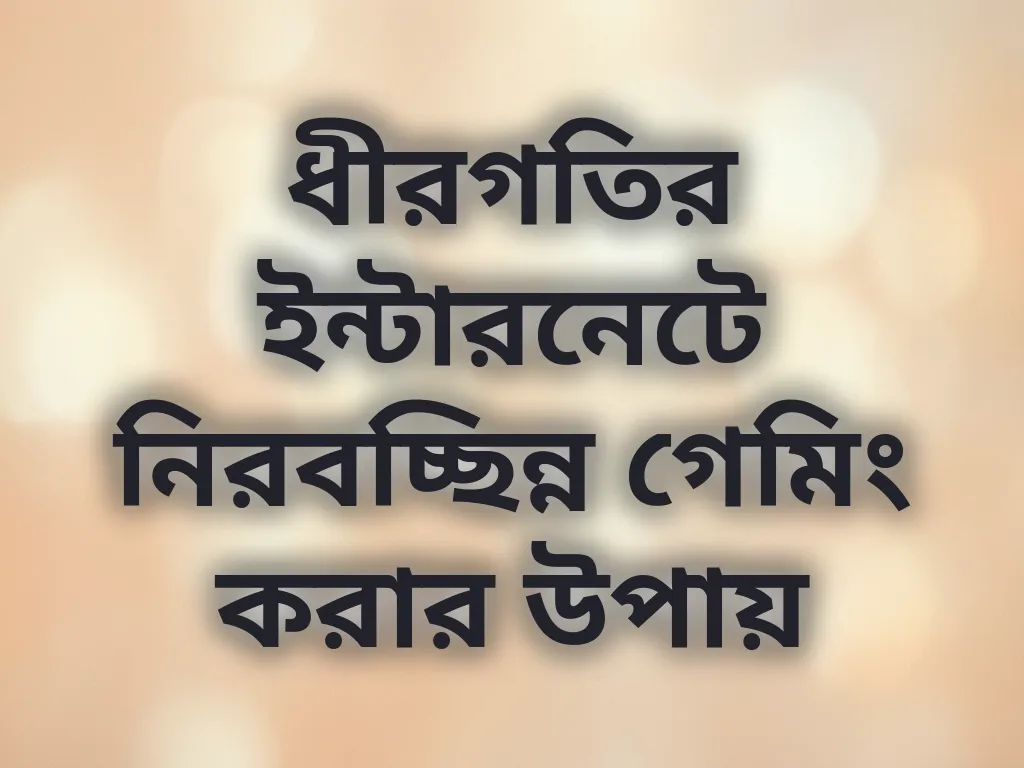 ধীরগতির ইন্টারনেটে নিরবচ্ছিন্ন গেমিং করার উপায়