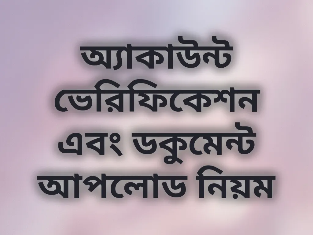 অ্যাকাউন্ট ভেরিফিকেশন এবং ডকুমেন্ট আপলোড নিয়ম